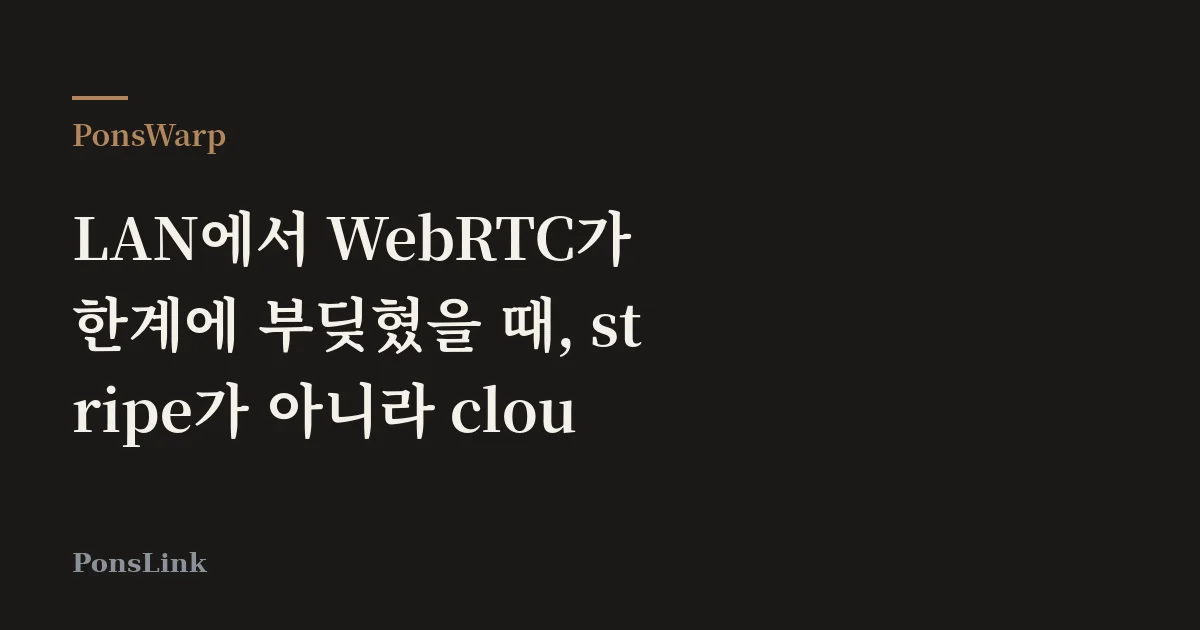 [PonsWarp] LAN에서 WebRTC가 한계에 부딪혔을 때, stripe가 아니라 cloud로 갈라졌다