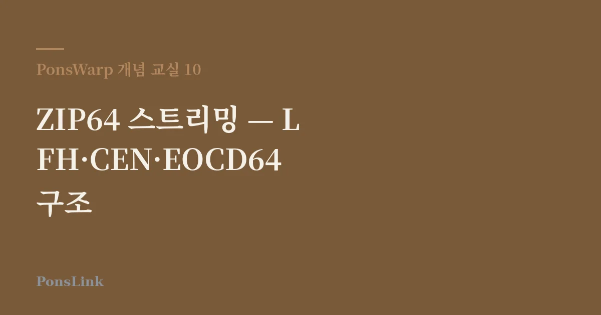 [PonsWarp 개념 교실 10] ZIP64 스트리밍 — LFH·CEN·EOCD64 구조