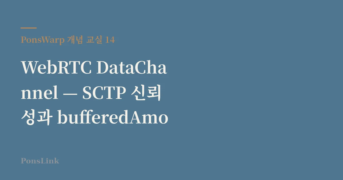 [PonsWarp 개념 교실 14] WebRTC DataChannel — SCTP 신뢰성과 bufferedAmount