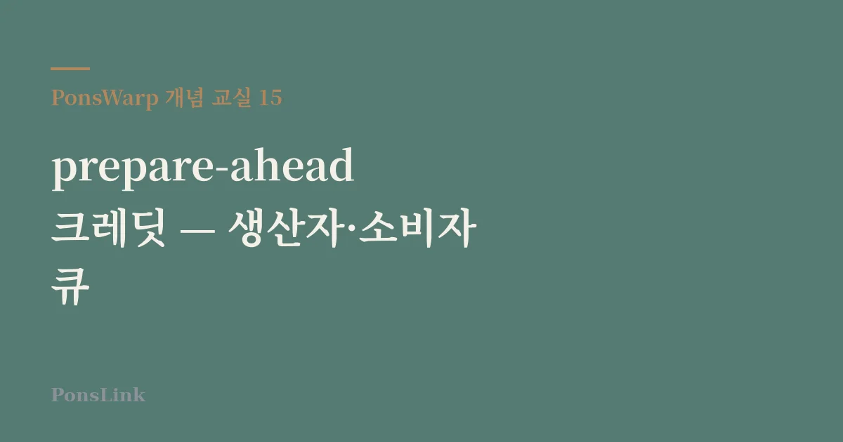[PonsWarp 개념 교실 15] prepare-ahead 크레딧 — 생산자·소비자 큐