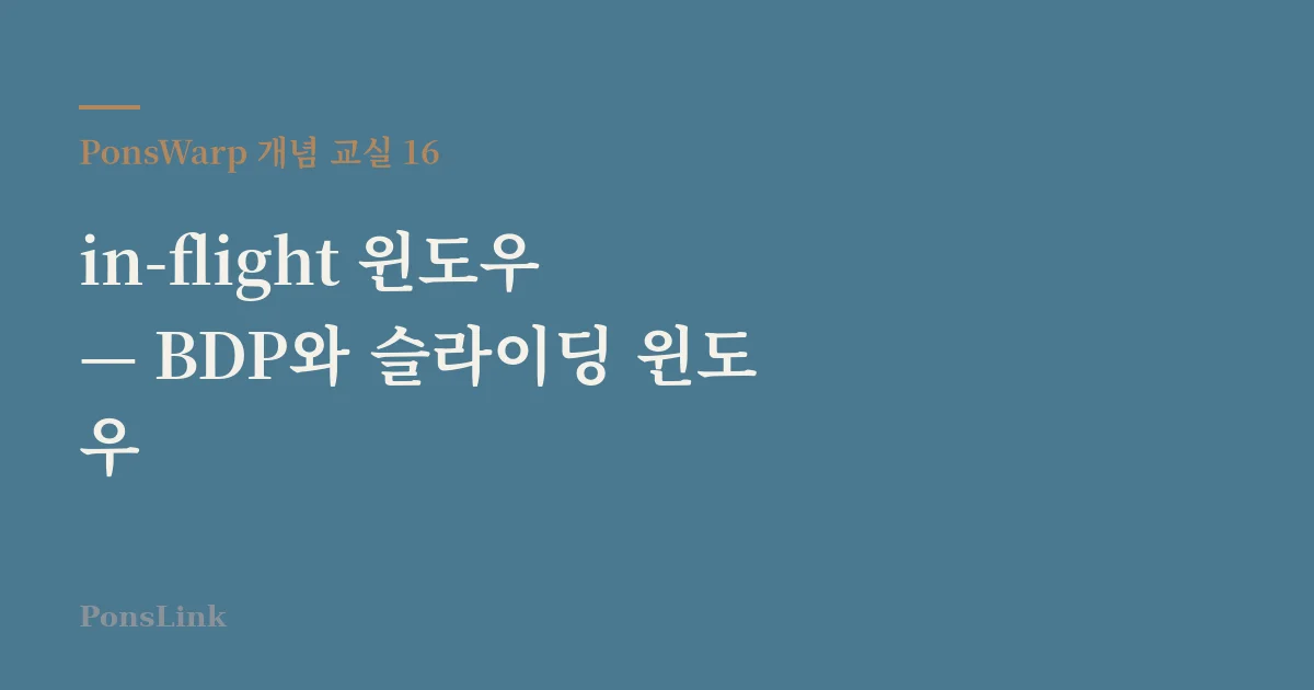 [PonsWarp 개념 교실 16] in-flight 윈도우 — BDP와 슬라이딩 윈도우