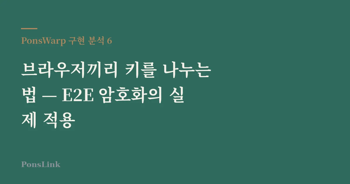 [PonsWarp 구현 분석 6] 브라우저끼리 키를 나누는 법 — E2E 암호화의 실제 적용